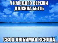 у каждого сережи должна быть своя любимая ксюша