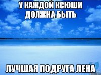 У каждой ксюши должна быть Лучшая подруга лена