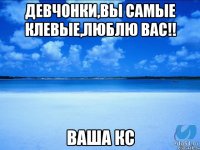 Девчонки,вы самые клевые,люблю вас!! ваша кс