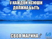 У каждой Ксюши должна быть Своя Марина :*