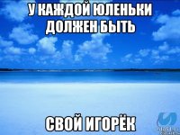 У каждой Юленьки должен быть свой Игорёк