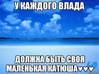 у каждого Влада должна быть своя маленькая Катюша♥♥♥