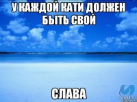 У каждой Кати должен быть свой Слава