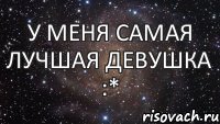 У меня самая лучшая девушка :*