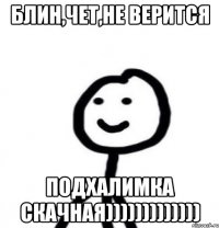 блин,чет,не верится подхалимка скачная)))))))))))))