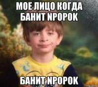 мое лицо когда банит npopok банит npopok