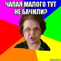 чапая малого тут не бачили? 