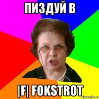 Пиздуй в |F| FokstroT