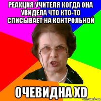 Реакция учителя когда она увидела что кто-то списывает на контрольной Очевидна XD