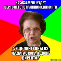 на экзамене будет вертолеты,стражники,викинги а еще пингвины из мадагаскара и даже директор