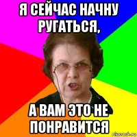 я сейчас начну ругаться, а вам это не понравится