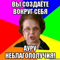 Вы создаёте вокруг себя ауру неблагополучия!