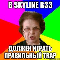 В Skyline R33 ДОЛЖЕН ИГРАТЬ ПРАВИЛЬНЫЙ TRAP