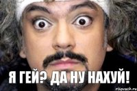 Я гей? Да ну нахуй!