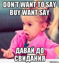Don't want to say buy want say Давай до свидания