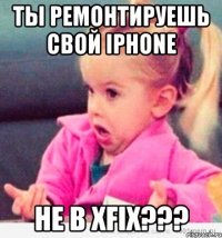Ты ремонтируешь свой iPhone не в XFix???