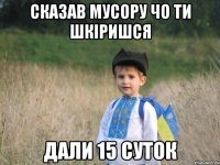 СКАЗАВ МУСОРУ ЧО ТИ ШКІРИШСЯ ДАЛИ 15 СУТОК