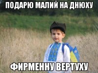 подарю малий на днюху фирменну вертуху