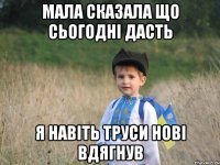 мала сказала що сьогодні дасть я навіть труси нові вдягнув