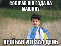 собірав пів года на машину проїбав усе за 1 день