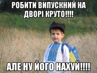 Робити випускний на дворі круто!!!! Але ну його нахуй!!!!