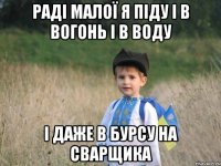 раді малої я піду і в вогонь і в воду і даже в бурсу на сварщика