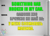 Something has broken in my car. самсин хэз броукэн ин май ка: У меня сломалась машина.