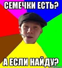 СЕМЕЧКИ ЕСТЬ? А ЕСЛИ НАЙДУ?