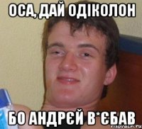 Оса, дай одіколон Бо Андрєй в*єбав