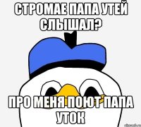 стромае папа утей слышал? про меня поют папа уток