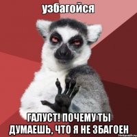  Галуст! Почему ты думаешь, что я не збагоен