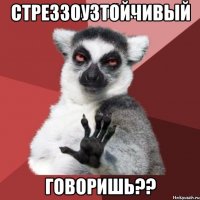 стреззоузтойчивый говоришь??