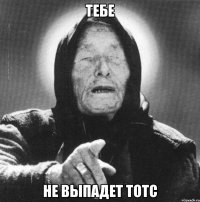 тебе не выпадет ТОТС