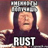 именно ты получишь RUST