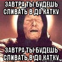 Завтра ты будешь сливать в до катку Завтра ты будешь сливать в до катку