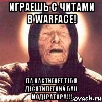 играешь с читами в warface! да настигнет тебя десятилетний бан модератора!!!