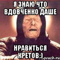 Я знаю что Вдовченко Даше Нравиться Кретов:)