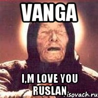 Vanga I,m love you ruslan