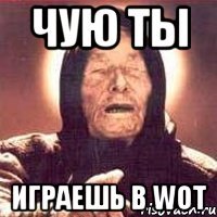 Чую ты Играешь в Wot