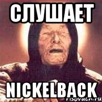 Слушает Nickelback