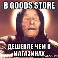 В goods store дешевле чем в магазинах