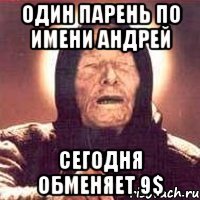 один парень по имени андрей сегодня обменяет 9$