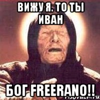 вижу я. ТО ты Иван Бог Freerano!!