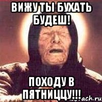 Вижу ты бухать будеш! Походу в пятниццу!!!