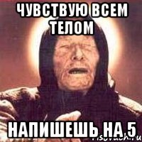 чувствую всем телом напишешь на 5