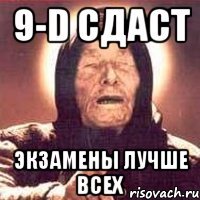 9-D сдаст экзамены лучше всех