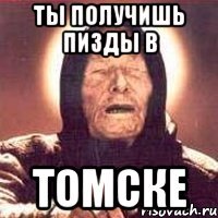 ТЫ ПОЛУЧИШЬ ПИЗДЫ В ТОМСКЕ