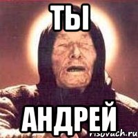 ТЫ АНДРЕЙ