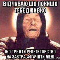 відчуваю що покишо тебе Дживко Ібо тре йти репетиторство на завтра фігачити мені