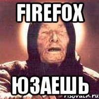 Firefox Юзаешь